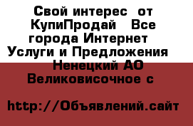 «Свой интерес» от КупиПродай - Все города Интернет » Услуги и Предложения   . Ненецкий АО,Великовисочное с.